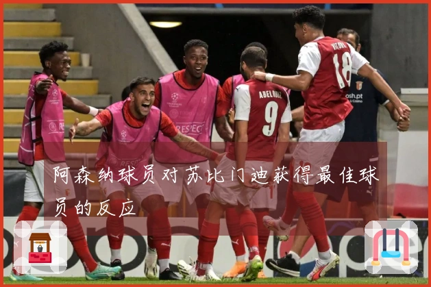 阿森纳球员对苏比门迪获得最佳球员的反应