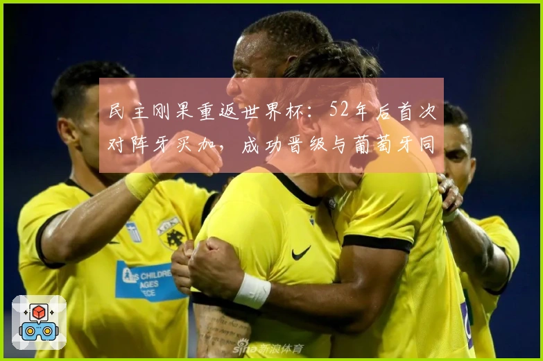 民主刚果重返世界杯：52年后首次对阵牙买加，成功晋级与葡萄牙同组