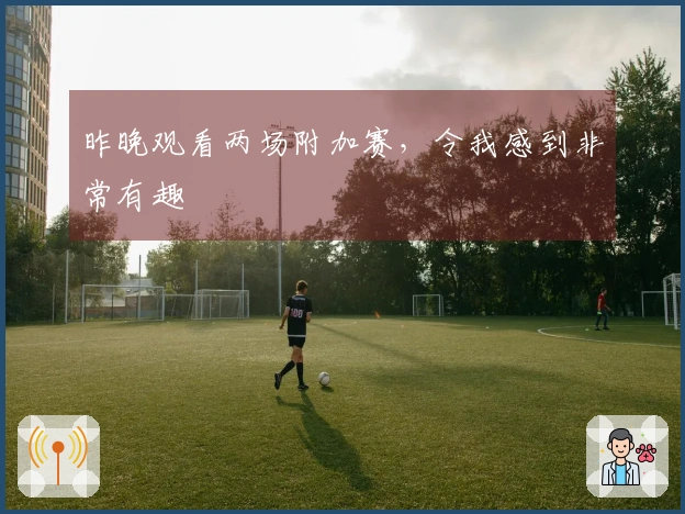 昨晚观看两场附加赛，令我感到非常有趣
