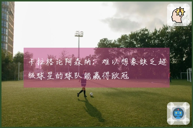 卡拉格论阿森纳：难以想象缺乏超级球星的球队能赢得欧冠