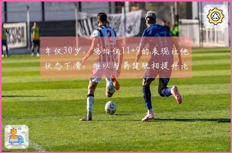 年仅30岁，场均仅11+9的表现让他状态下滑，难以与易建联相提并论