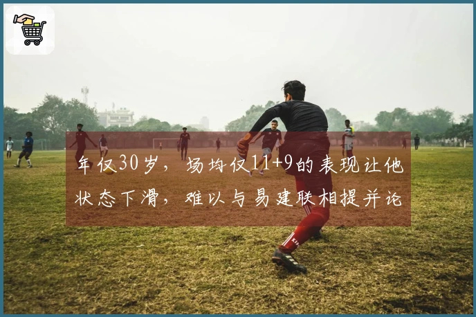 年仅30岁，场均仅11+9的表现让他状态下滑，难以与易建联相提并论