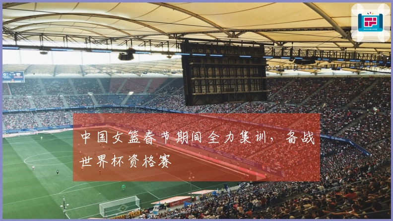 中国女篮春节期间全力集训，备战世界杯资格赛
