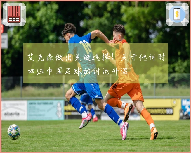 艾克森做出关键选择！关于他何时回归中国足球的讨论升温